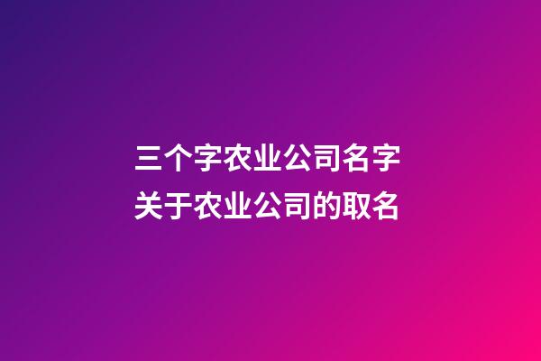 三个字农业公司名字 关于农业公司的取名